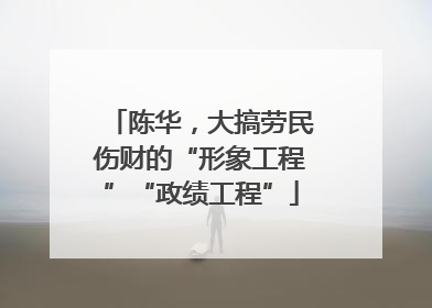 陈华，大搞劳民伤财的“形象工程”“政绩工程”