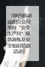 陕西移动咸阳分公司举办“安全生产月”应急演练及安全知识培训活动