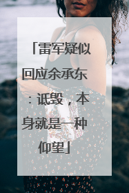 雷军疑似回应余承东：诋毁，本身就是一种仰望