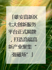 雄安高新区七大创新服务平台正式揭牌，打造高端高新产业聚集“强磁场”
