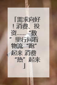 需求向好！消费、投资……“数”里行间看物流“跑”起来 消费“热”起来