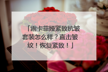 露卡菲娅紧致抗皱套装怎么样？直击皱纹！恢复紧致！