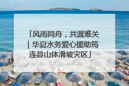 风雨同舟，共渡难关｜华夏水务爱心援助筠连县山体滑坡灾区