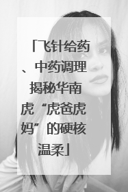 飞针给药、中药调理 揭秘华南虎“虎爸虎妈”的硬核温柔