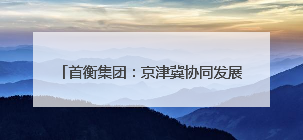 首衡集团：京津冀协同发展下的民生“菜篮子”担当