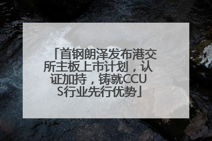 首钢朗泽发布港交所主板上市计划，认证加持，铸就CCUS行业先行优势