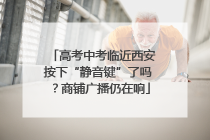 高考中考临近西安按下“静音键”了吗？商铺广播仍在响