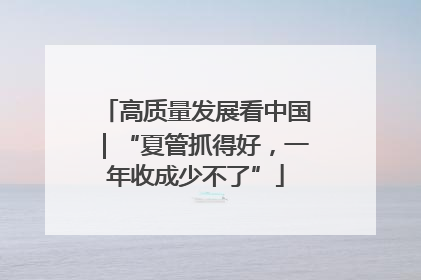 高质量发展看中国｜“夏管抓得好，一年收成少不了”