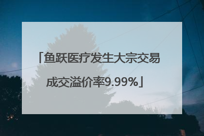 鱼跃医疗发生大宗交易 成交溢价率9.99%