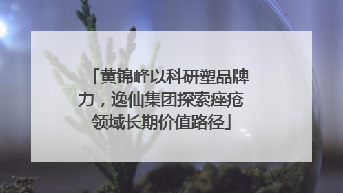 黄锦峰以科研塑品牌力，逸仙集团探索痤疮领域长期价值路径