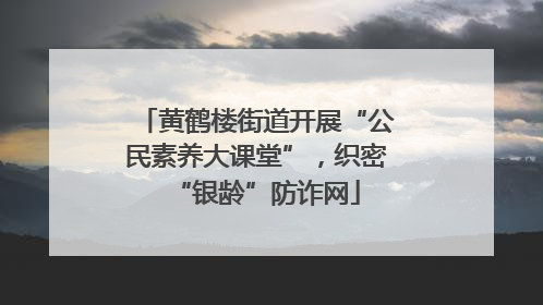黄鹤楼街道开展“公民素养大课堂”，织密“银龄”防诈网