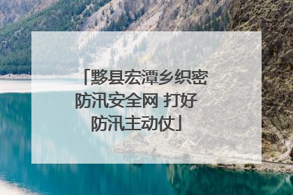 黟县宏潭乡织密防汛安全网 打好防汛主动仗