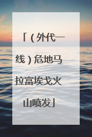 （外代一线）危地马拉富埃戈火山喷发