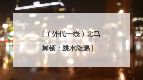 （外代一线）北马其顿：跳水降温