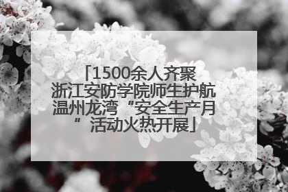 1500余人齐聚 浙江安防学院师生护航温州龙湾“安全生产月”活动火热开展