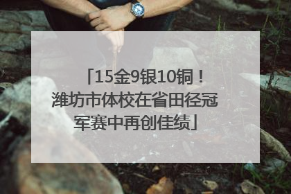 15金9银10铜！潍坊市体校在省田径冠军赛中再创佳绩