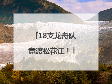 18支龙舟队竞渡松花江！
