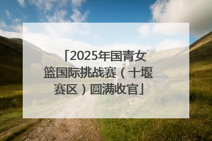 2025年国青女篮国际挑战赛（十堰赛区）圆满收官