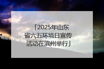 2025年山东省六五环境日宣传活动在滨州举行