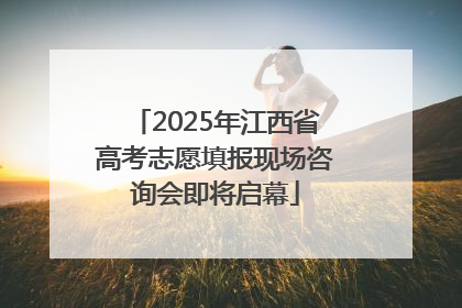 2025年江西省高考志愿填报现场咨询会即将启幕