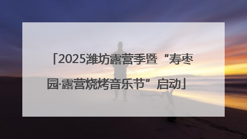 2025潍坊露营季暨“寿枣园·露营烧烤音乐节”启动