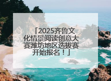 2025齐鲁文化情景阅读创意大赛潍坊地区选拔赛开始报名！