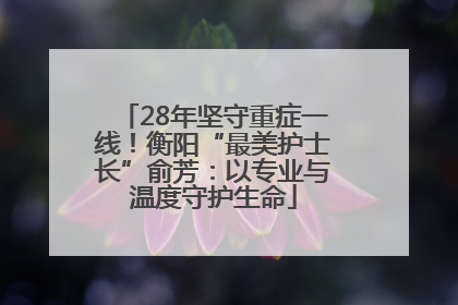 28年坚守重症一线！衡阳“最美护士长”俞芳：以专业与温度守护生命