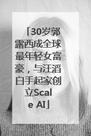 30岁郭露西成全球最年轻女富豪，与汪滔白手起家创立Scale AI