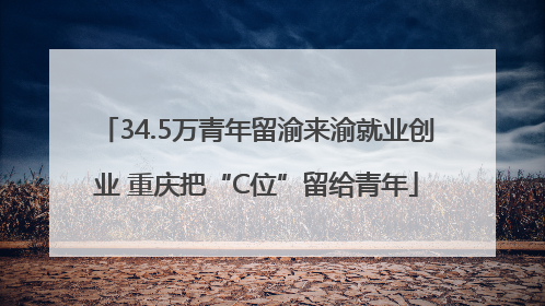 34.5万青年留渝来渝就业创业 重庆把“C位”留给青年