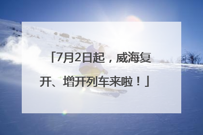 7月2日起，威海复开、增开列车来啦！