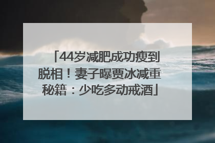 44岁减肥成功瘦到脱相！妻子曝贾冰减重秘籍：少吃多动戒酒