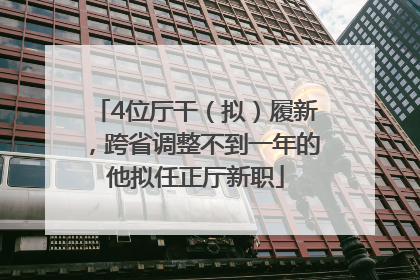 4位厅干（拟）履新，跨省调整不到一年的他拟任正厅新职