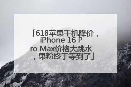 618苹果手机降价，iPhone 16 Pro Max价格大跳水，果粉终于等到了