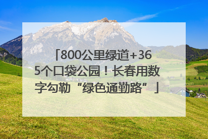 800公里绿道+365个口袋公园！长春用数字勾勒“绿色通勤路”