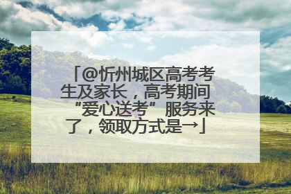 @忻州城区高考考生及家长，高考期间“爱心送考”服务来了，领取方式是→