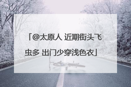 @太原人 近期街头飞虫多 出门少穿浅色衣