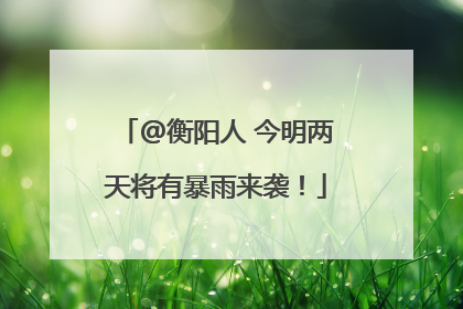 @衡阳人 今明两天将有暴雨来袭！