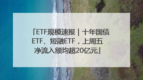 ETF规模速报｜十年国债ETF、短融ETF，上周五净流入额均超20亿元