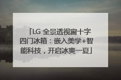 LG 全景透视窗十字四门冰箱：嵌入美学+智能科技，开启冰爽一夏