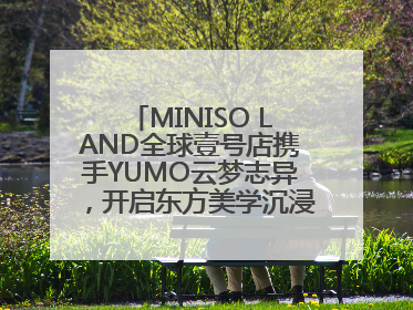 MINISO LAND全球壹号店携手YUMO云梦志异，开启东方美学沉浸式零售新体验